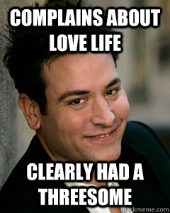 complains about love life Clearly had a threesome  Ted Mosby