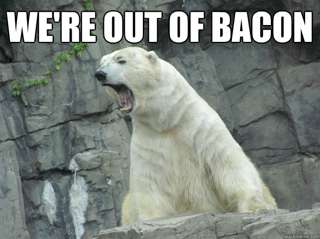 we're out of bacon  - we're out of bacon   Pissed Off Polar Bear
