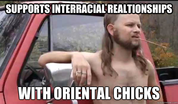 supports interracial realtionships with oriental chicks  Almost Politically Correct Redneck
