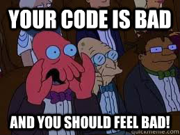Your code is Bad And you should feel bad!  