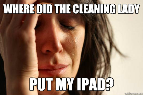 Where did the cleaning lady put my ipad?  First World Problems