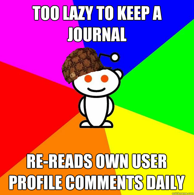 Too lazy to keep a journal re-reads own user profile comments daily   Scumbag Redditor