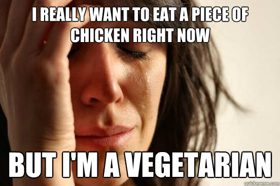 I really want to eat a piece of chicken right now but i'm a vegetarian   First World Problems