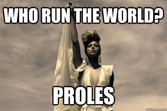 who run the world? proles  