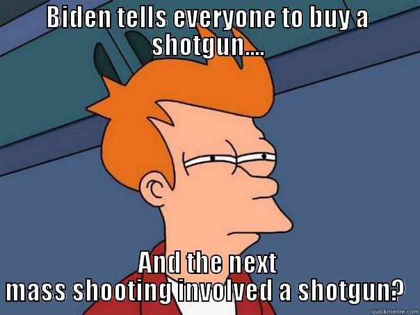 BIDEN TELLS EVERYONE TO BUY A SHOTGUN.... AND THE NEXT MASS SHOOTING INVOLVED A SHOTGUN?  Futurama Fry