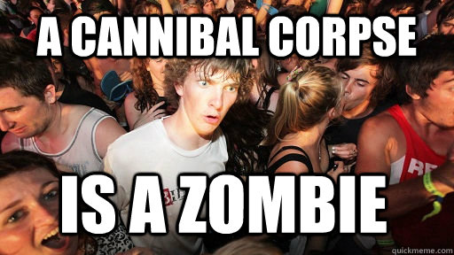 a Cannibal Corpse is a zombie  Sudden Clarity Clarence