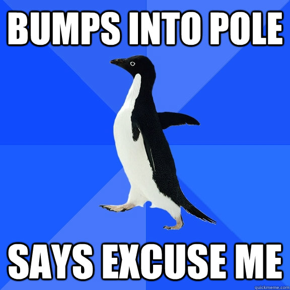 Bumps into pole says excuse me  Socially Awkward Penguin