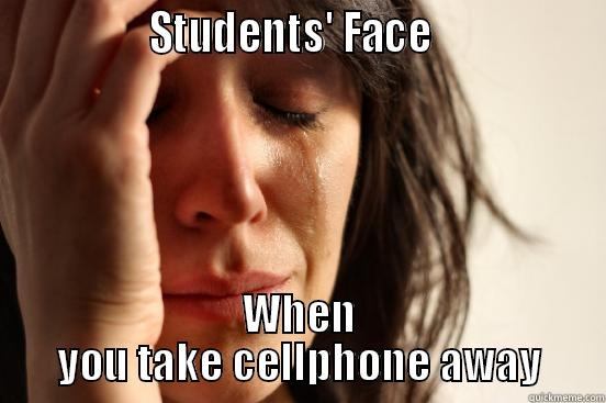                STUDENTS' FACE                  WHEN YOU TAKE CELLPHONE AWAY First World Problems