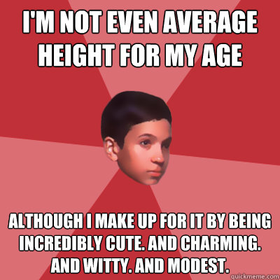 I'm not even average height for my age although I make up for it by being incredibly cute. And charming. And witty. And modest. - I'm not even average height for my age although I make up for it by being incredibly cute. And charming. And witty. And modest.  Modest Marco