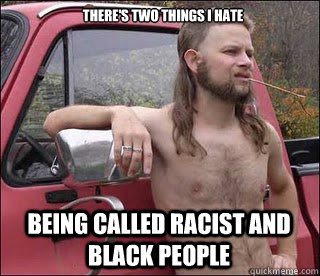 There's Two things I hate Being called Racist and Black People  racist redneck