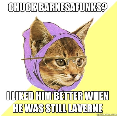 chuck barnesafunks? i liked him better when he was still laverne  Hipster Kitty