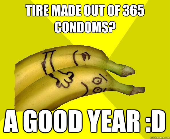 tire made out of 365 condoms? A good year :D  Sexual Deviant Banana