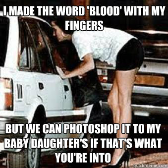 i made the word 'blood' with my fingers but we can photoshop it to my baby daughter's if that's what you're into  Straight Hooker