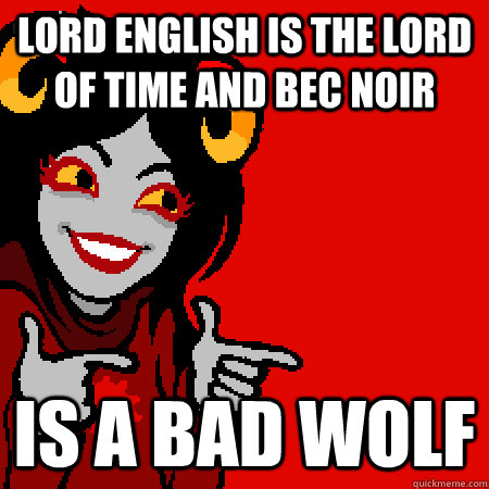 lord english is the lord of time and bec noir is a bad wolf - lord english is the lord of time and bec noir is a bad wolf  Bad Joke Aradia