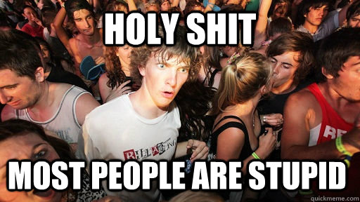 holy shit most people are stupid  Sudden Clarity Clarence