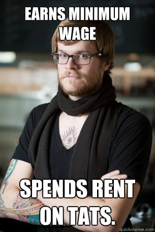 Earns Minimum Wage Spends rent on tats.  Hipster Barista