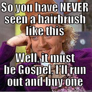 lack of life infomercials - SO YOU HAVE NEVER SEEN A HAIRBRUSH LIKE THIS WELL, IT MUST BE GOSPEL, I'LL RUN OUT AND BUY ONE Condescending Wonka