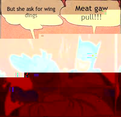 But she ask for wing dings Meat gaw pull!!!  Batman Slapping Robin