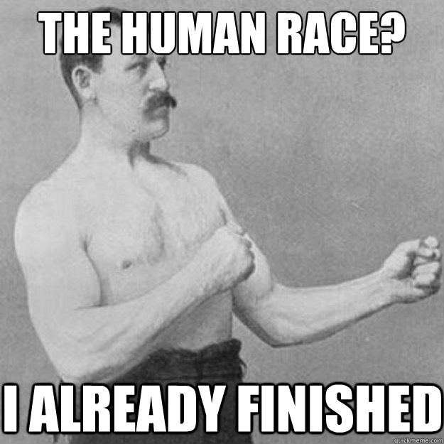 The human race? i already finished  overly manly man