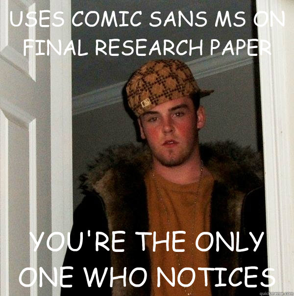 USES COMIC SANS MS ON FINAL RESEARCH PAPER YOU'RE THE ONLY ONE WHO NOTICES  Scumbag Steve