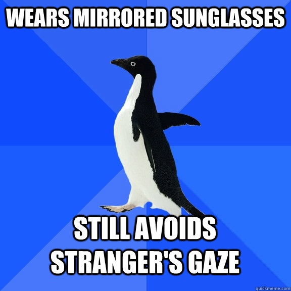Wears mirrored sunglasses Still avoids stranger's gaze  Socially Awkward Penguin