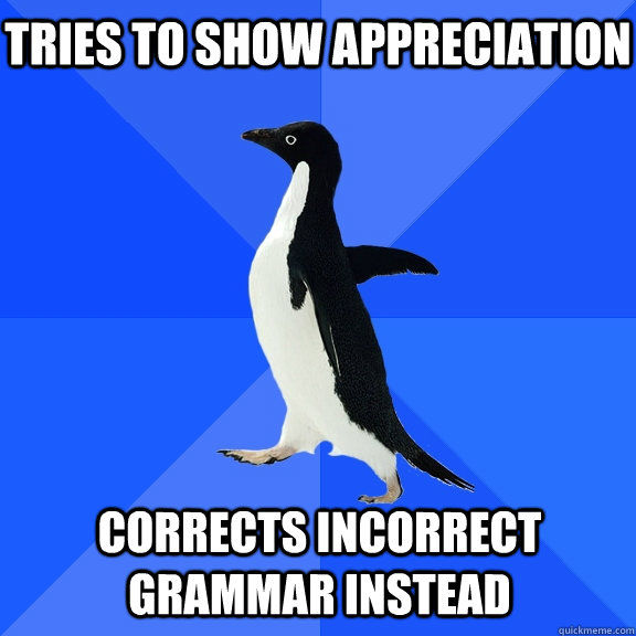 Tries to show appreciation corrects incorrect grammar instead - Tries to show appreciation corrects incorrect grammar instead  Socially Awkward Penguin