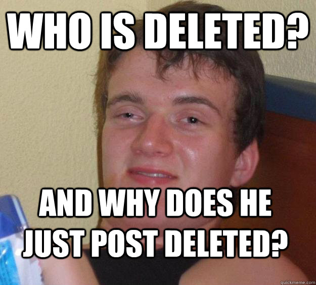 Who is deleted? and why does he just post deleted?  10 Guy