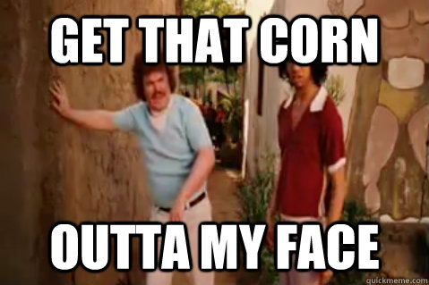 Get that Corn Outta My Face - Get that Corn Outta My Face  Get that corn outta my face