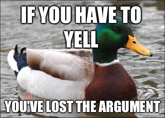 If you have to yell you've lost the argument  Actual Advice Mallard
