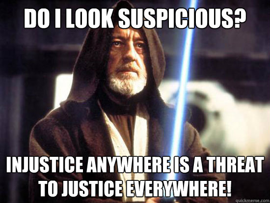 Do I Look Suspicious? Injustice AnyWhere is a threat to justice everywhere!  