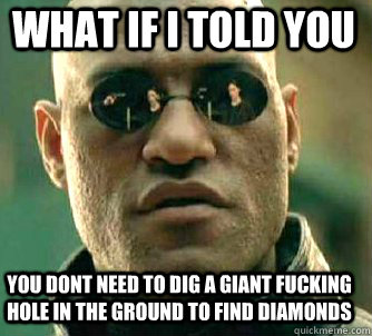 what if i told you you dont need to dig a giant fucking hole in the ground to find diamonds - what if i told you you dont need to dig a giant fucking hole in the ground to find diamonds  Matrix Morpheus
