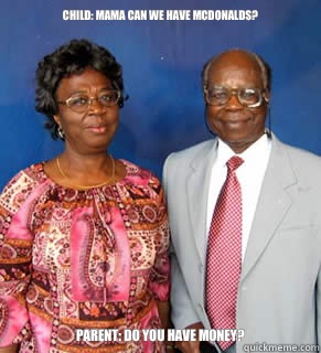 Child: mama can we have mcdonalds? Parent: do you have money?  - Child: mama can we have mcdonalds? Parent: do you have money?   African Parents