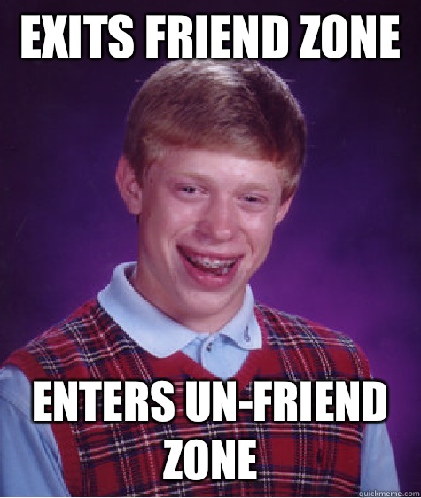 Exits friend zone  Enters un-friend zone   Bad Luck Brian