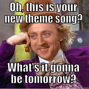 OH, THIS IS YOUR NEW THEME SONG? WHAT'S IT GONNA BE TOMORROW? Creepy Wonka