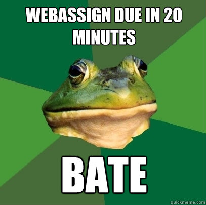 webassign due in 20 minutes bate  Foul Bachelor Frog
