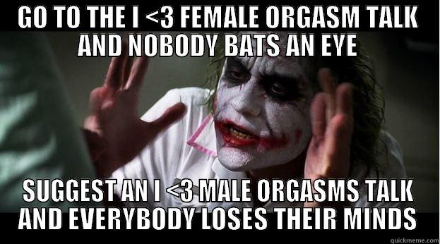 GO TO THE I <3 FEMALE ORGASM TALK AND NOBODY BATS AN EYE SUGGEST AN I <3 MALE ORGASMS TALK AND EVERYBODY LOSES THEIR MINDS Joker Mind Loss