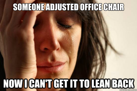 Someone adjusted office chair Now I can't get it to lean back  First World Problems