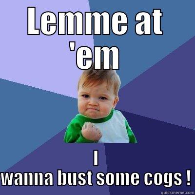 LEMME AT 'EM I WANNA BUST SOME COGS ! Success Kid