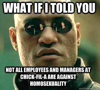 what if i told you not all employees and managers at chick-fil-a are against homosexuality - what if i told you not all employees and managers at chick-fil-a are against homosexuality  Matrix Morpheus