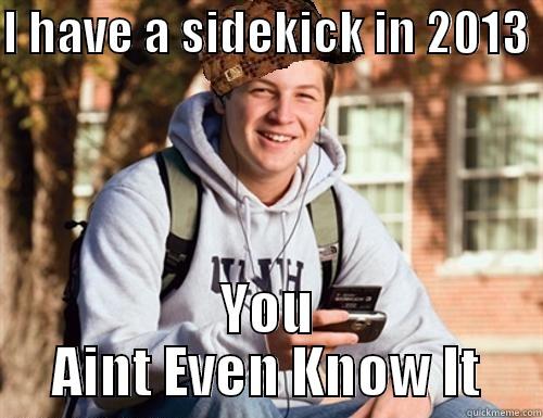 I HAVE A SIDEKICK IN 2013  YOU AINT EVEN KNOW IT College Freshman
