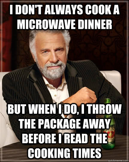 I don't always cook a microwave dinner But when i do, I throw the package away before I read the cooking times Caption 3 goes here - I don't always cook a microwave dinner But when i do, I throw the package away before I read the cooking times Caption 3 goes here  The Most Interesting Man In The World