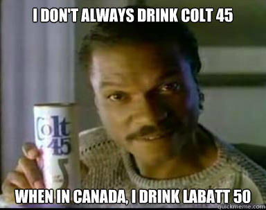 i don't always drink colt 45 when in canada, I drink labatt 50  