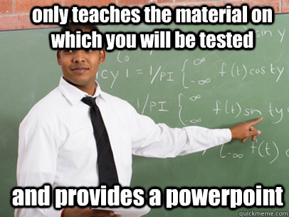 only teaches the material on which you will be tested and provides a powerpoint  Good Guy Teacher