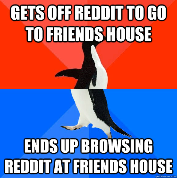 Gets off reddit to go to friends house ends up browsing reddit at friends house  Socially Awesome Awkward Penguin