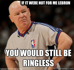 if it were not for me lebron  you would still be ringless  