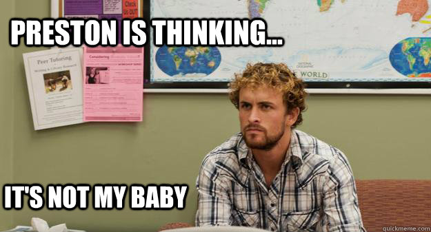 Preston is thinking... It's not my baby  