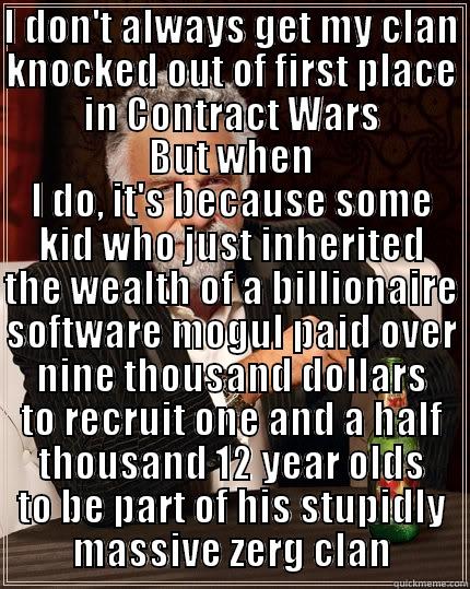 I DON'T ALWAYS GET MY CLAN KNOCKED OUT OF FIRST PLACE IN CONTRACT WARS BUT WHEN I DO, IT'S BECAUSE SOME KID WHO JUST INHERITED THE WEALTH OF A BILLIONAIRE SOFTWARE MOGUL PAID OVER NINE THOUSAND DOLLARS TO RECRUIT ONE AND A HALF THOUSAND 12 YEAR OLDS TO BE PART OF HIS STUPIDLY MASSIVE ZERG CLAN The Most Interesting Man In The World