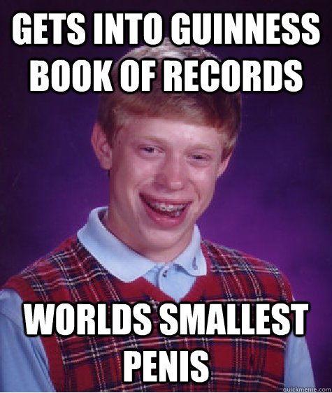 Gets into Guinness Book of Records Worlds Smallest Penis - Gets into Guinness Book of Records Worlds Smallest Penis  Bad Luck Brian