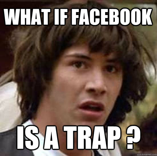 What if facebook Is a trap ?  conspiracy keanu
