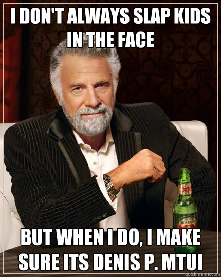 I don't always slap kids in the face but when I do, I make sure its Denis P. Mtui  The Most Interesting Man In The World